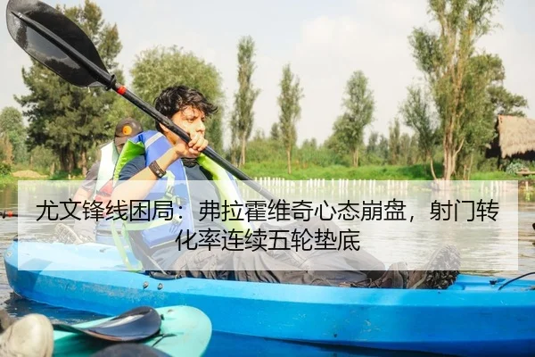 尤文锋线困局：弗拉霍维奇心态崩盘，射门转化率连续五轮垫底