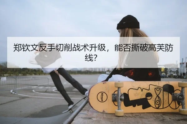 郑钦文反手切削战术升级，能否撕破高芙防线？